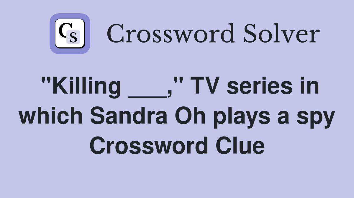 "Killing ___," TV series in which Sandra Oh plays a spy Crossword Clue