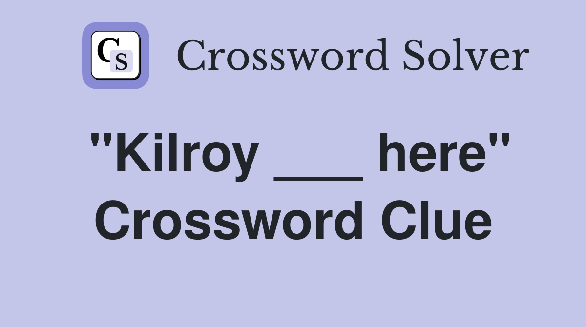 "Kilroy ___ here" Crossword Clue