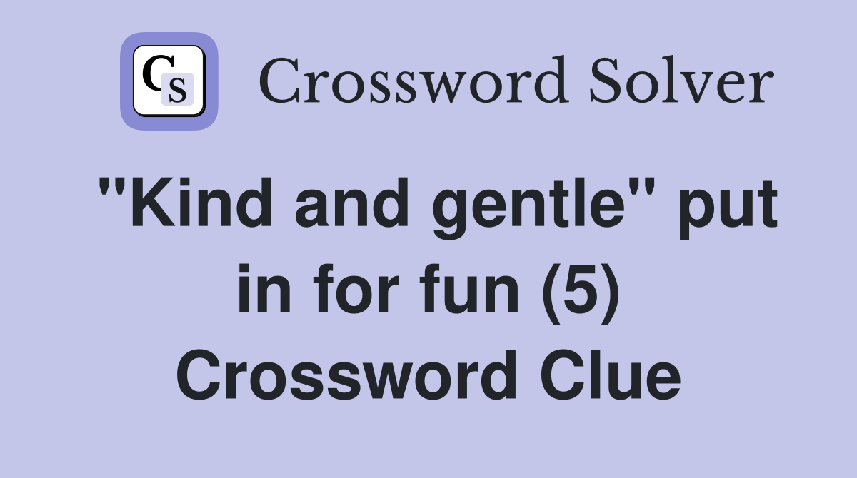 "Kind and gentle" put in for fun (5) Crossword Clue