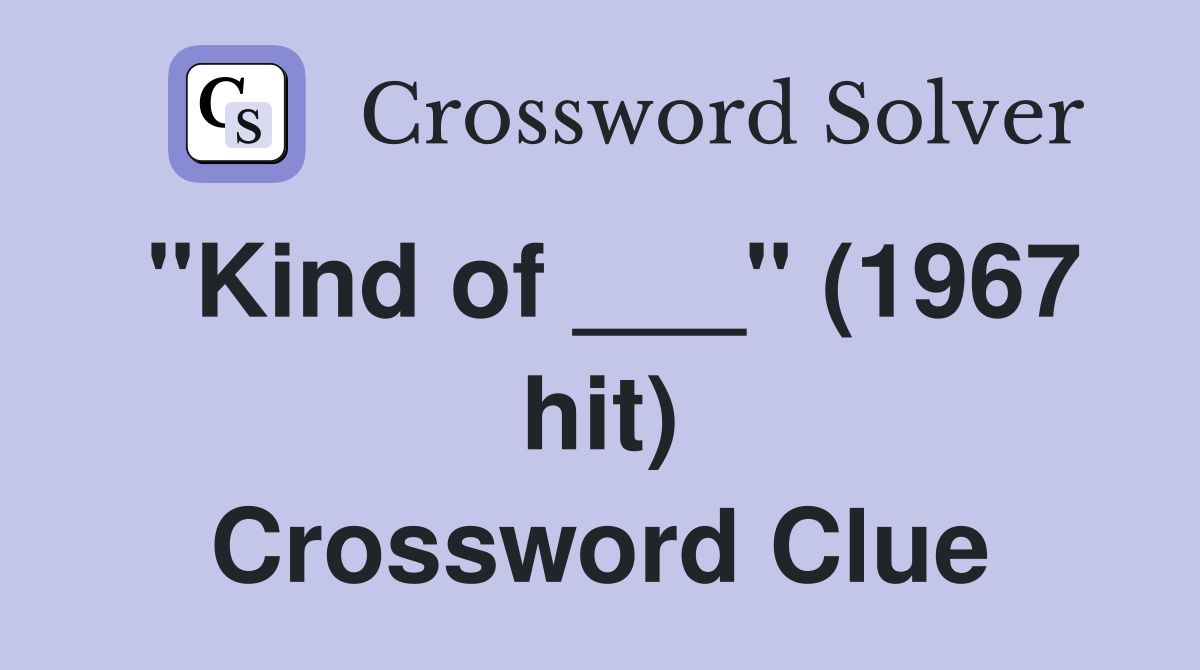 "Kind of ___" (1967 hit) Crossword Clue