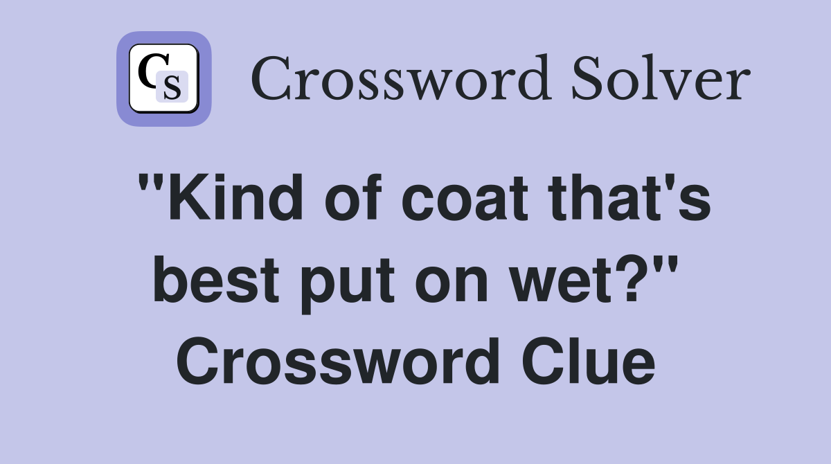 "Kind of coat that's best put on wet?" Crossword Clue