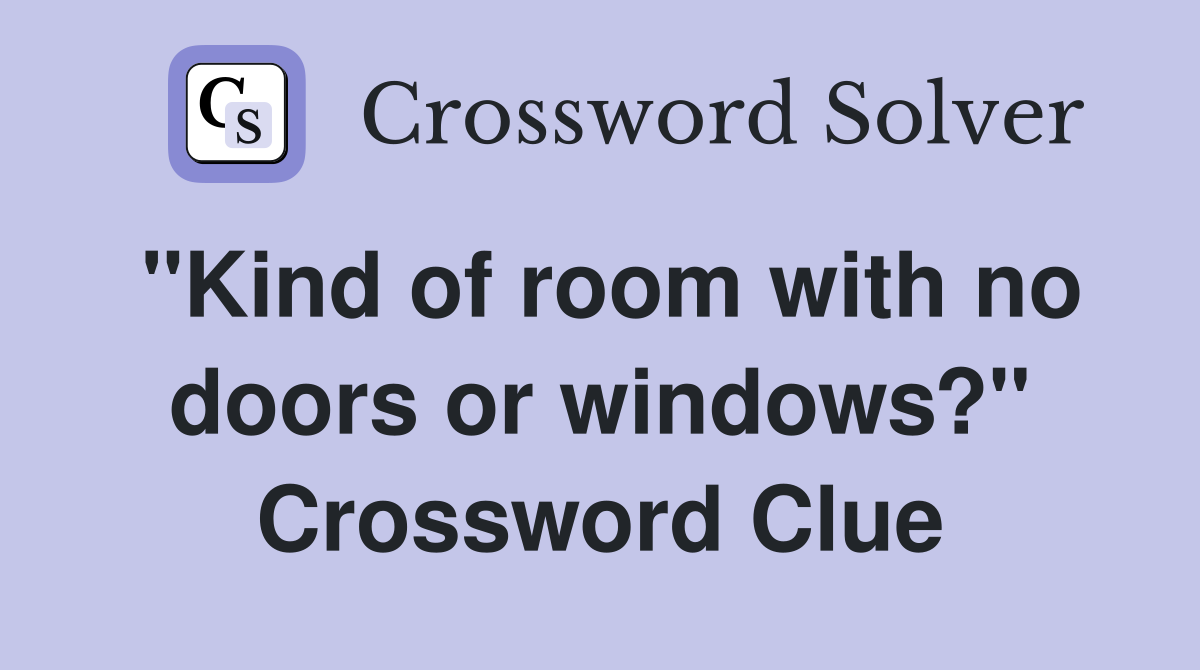 "Kind of room with no doors or windows?" Crossword Clue