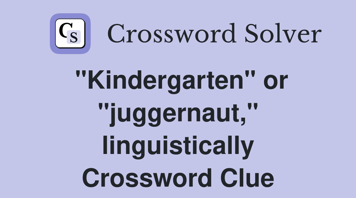 "Kindergarten" or "juggernaut," linguistically Crossword Clue