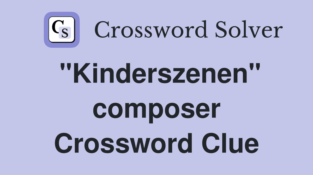 "Kinderszenen" composer Crossword Clue