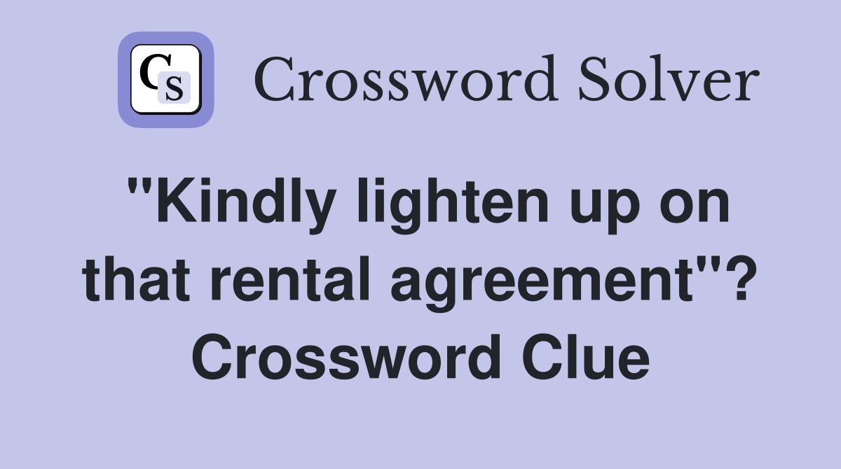 "Kindly lighten up on that rental agreement"? Crossword Clue