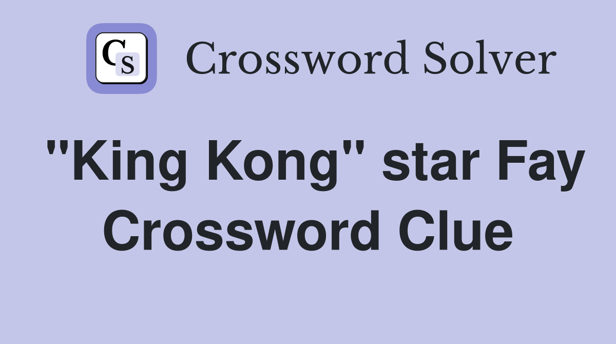 "King Kong" star Fay Crossword Clue