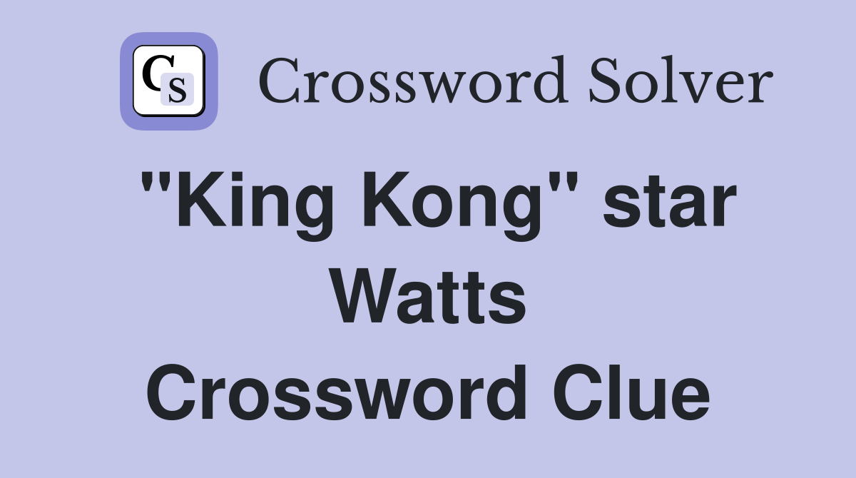 "King Kong" star Watts Crossword Clue