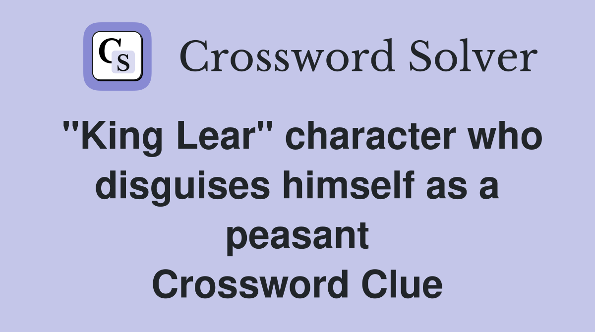 "King Lear" character who disguises himself as a peasant Crossword Clue