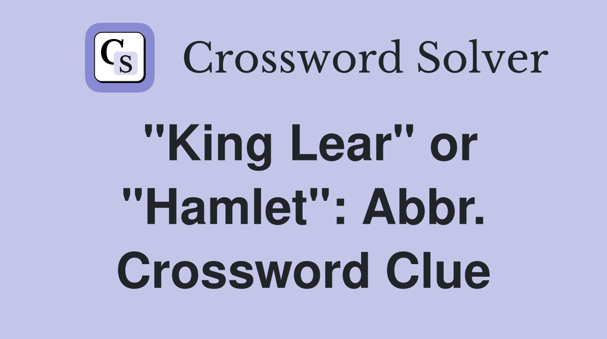 "King Lear" or "Hamlet": Abbr. Crossword Clue