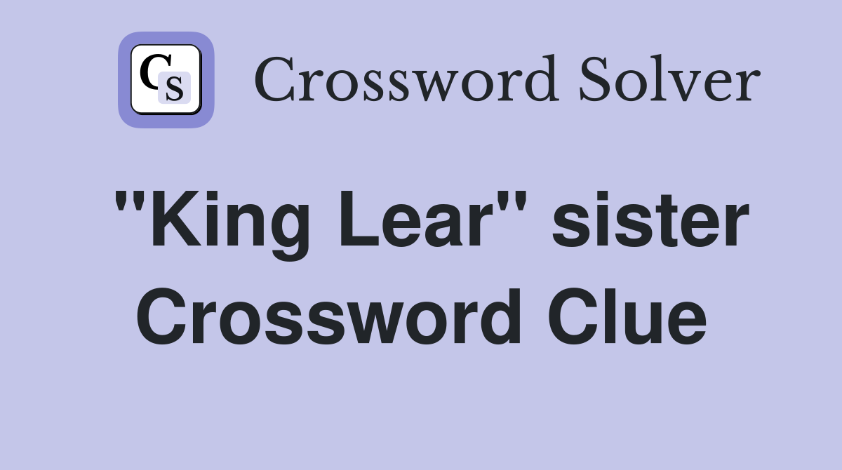"King Lear" sister Crossword Clue