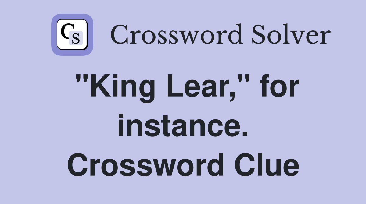 "King Lear," for instance. Crossword Clue