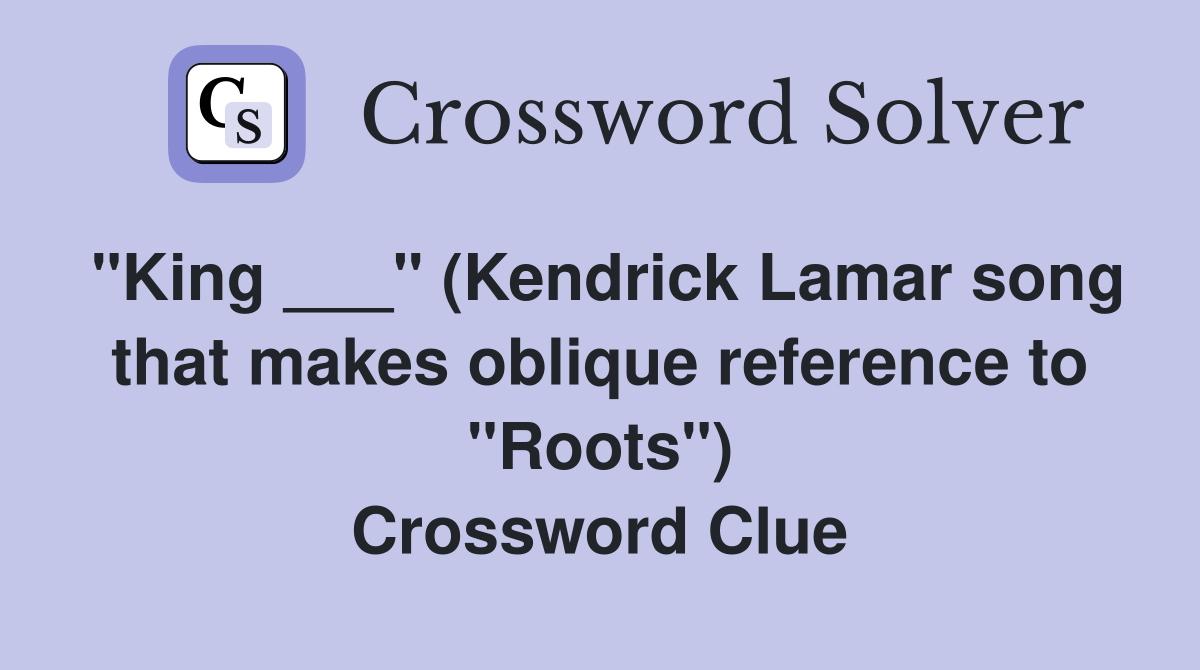 "King ___" (Kendrick Lamar song that makes oblique reference to "Roots") Crossword Clue