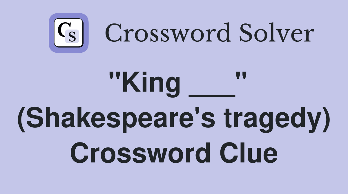 "King ___" (Shakespeare's tragedy) Crossword Clue