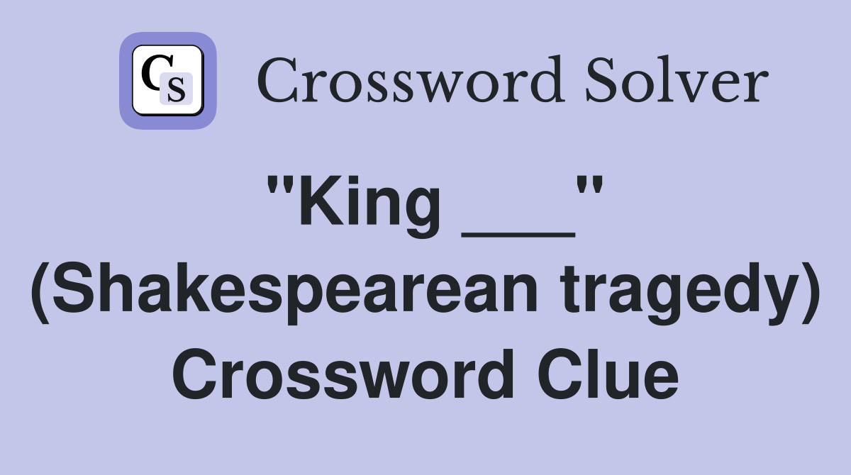 "King ___" (Shakespearean tragedy) Crossword Clue
