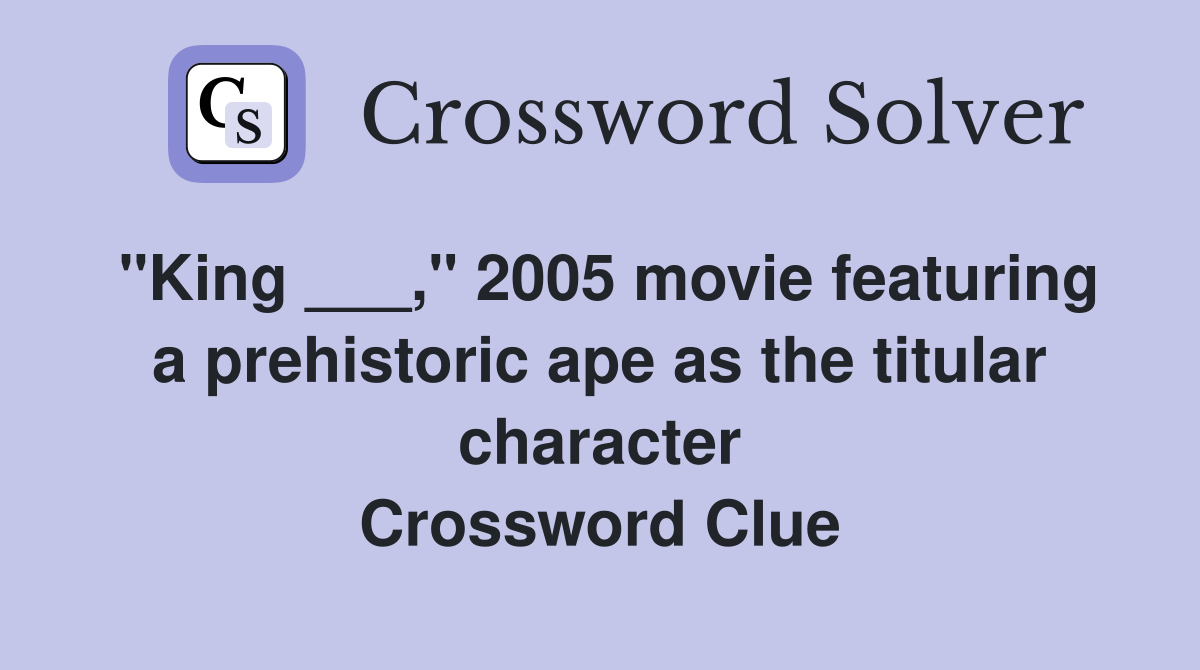 "King ___," 2005 movie featuring a prehistoric ape as the titular character Crossword Clue