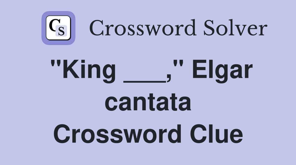 "King ___," Elgar cantata Crossword Clue