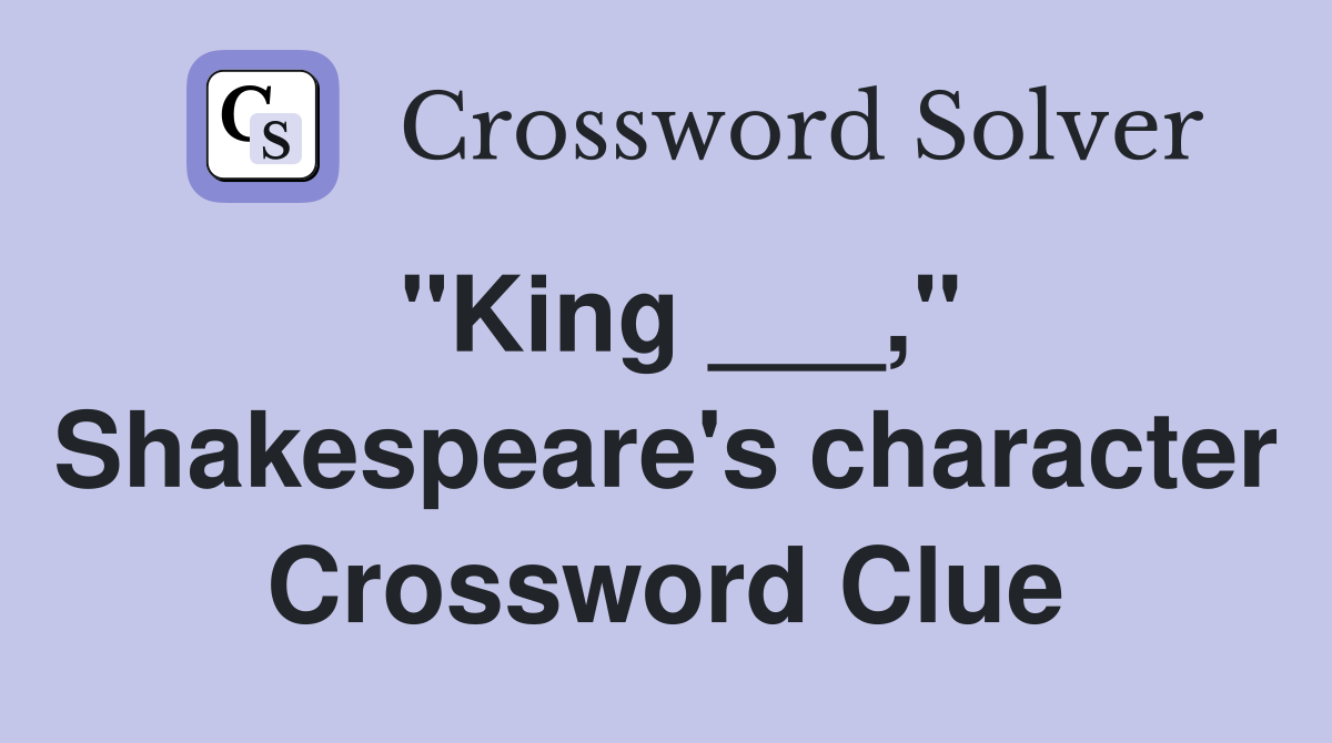 "King ___," Shakespeare's character Crossword Clue