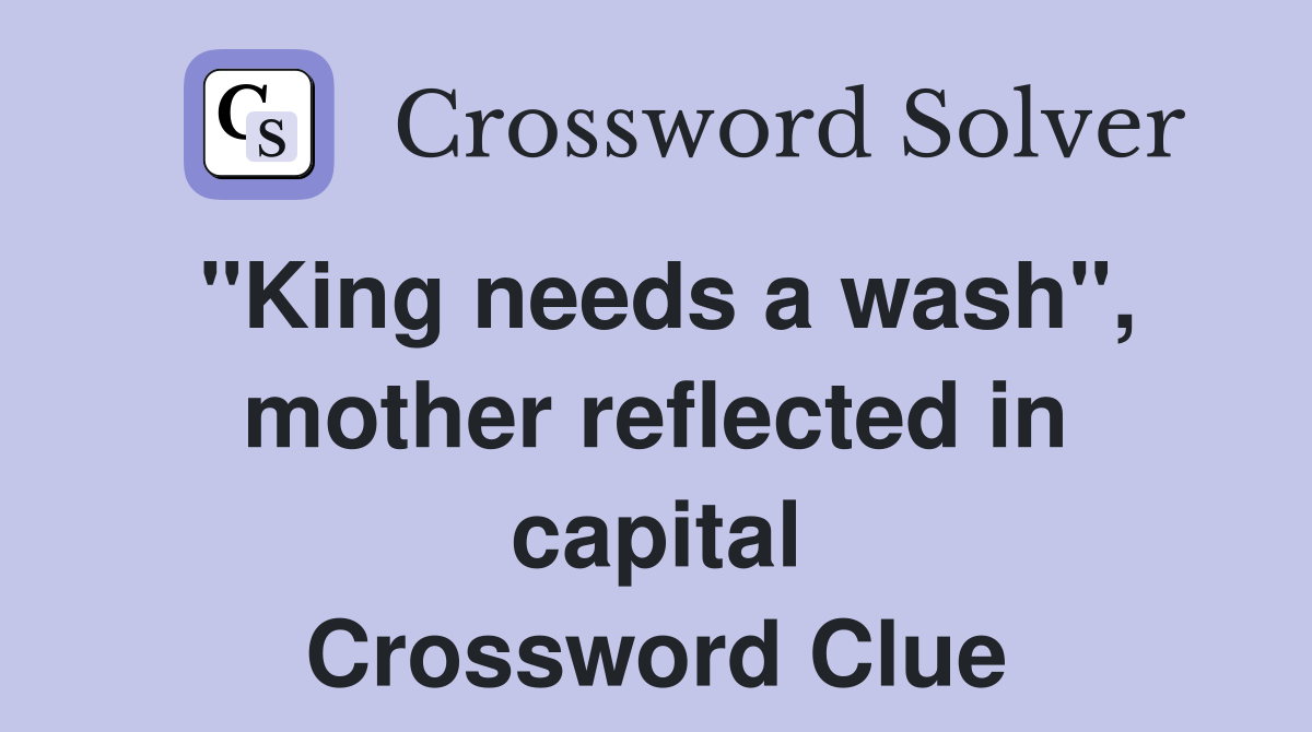 "King needs a wash", mother reflected in capital Crossword Clue