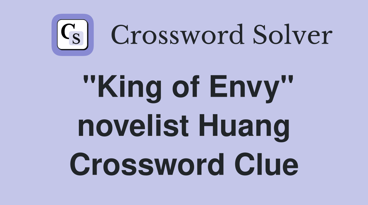 "King of Envy" novelist Huang Crossword Clue