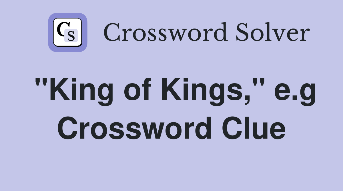 "King of Kings," e.g Crossword Clue