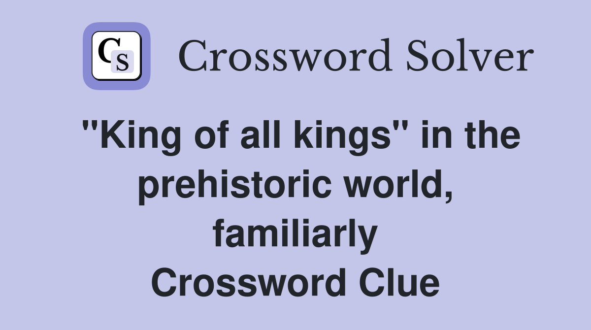"King of all kings" in the prehistoric world, familiarly Crossword Clue