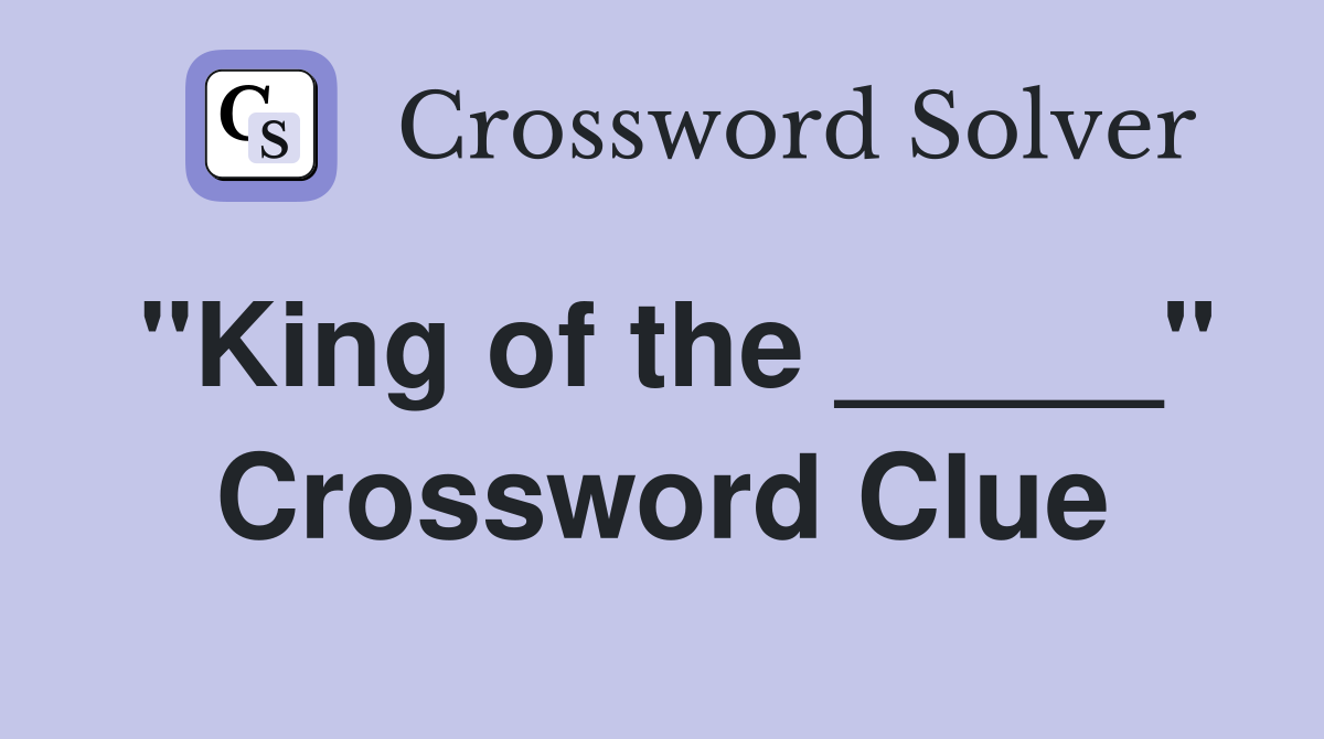 "King of the _____" Crossword Clue
