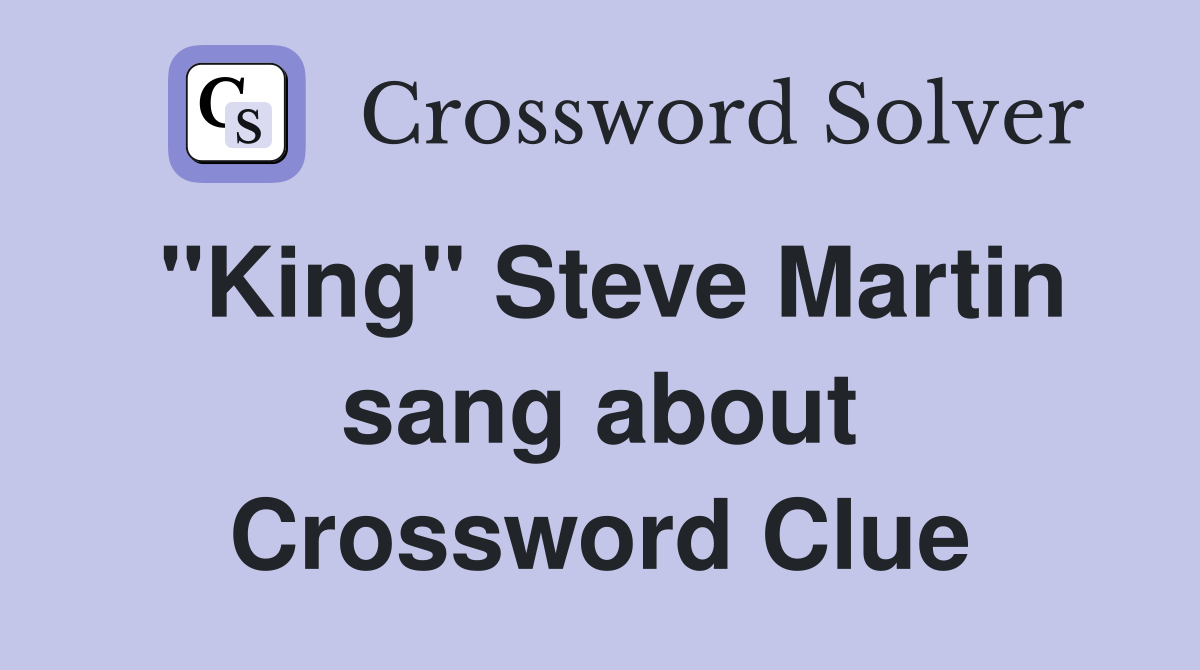 "King" Steve Martin sang about Crossword Clue