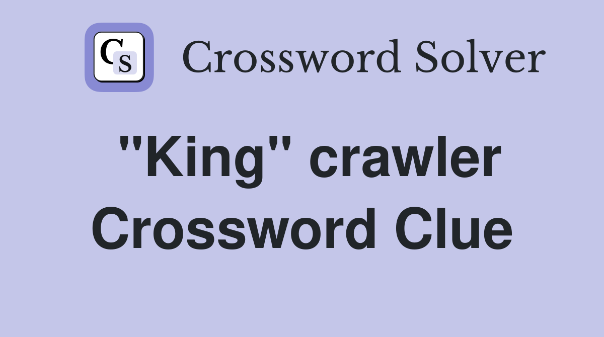 "King" crawler Crossword Clue