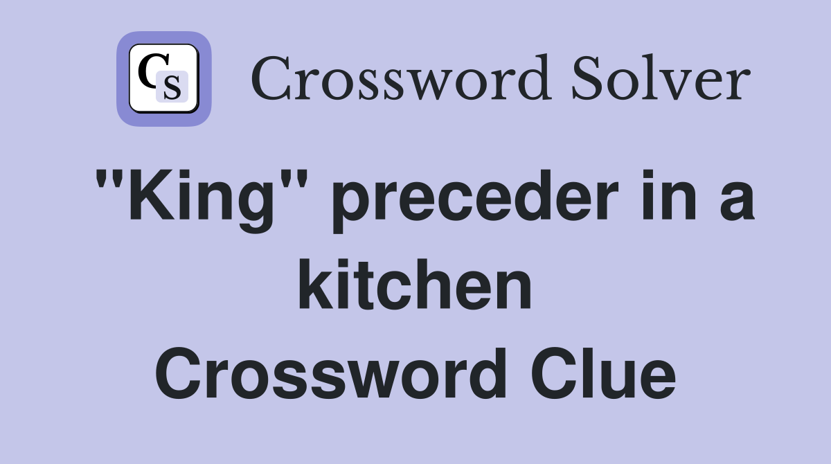 "King" preceder in a kitchen Crossword Clue