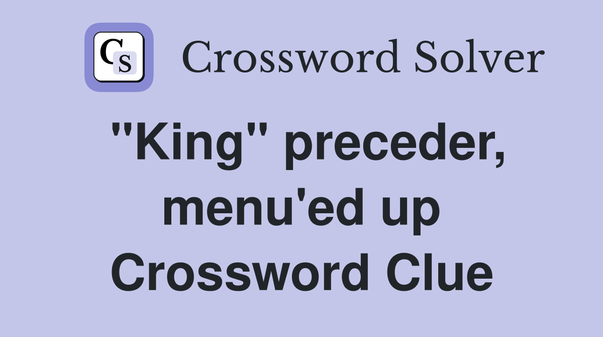"King" preceder, menu'ed up Crossword Clue