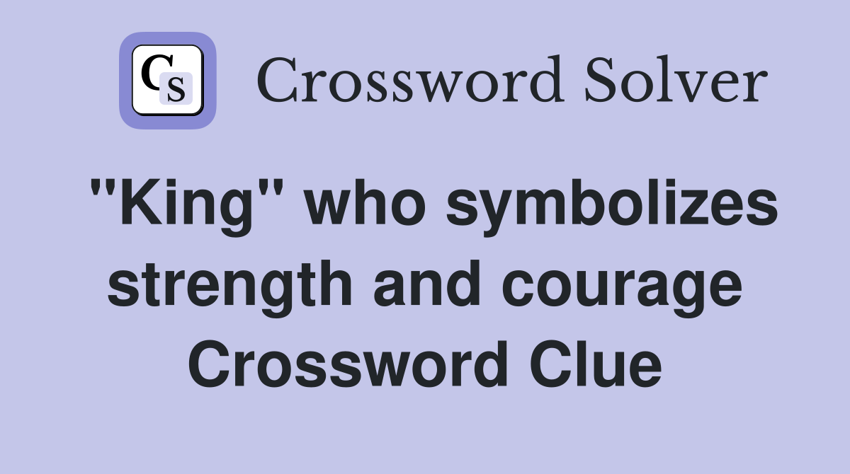 "King" who symbolizes strength and courage Crossword Clue