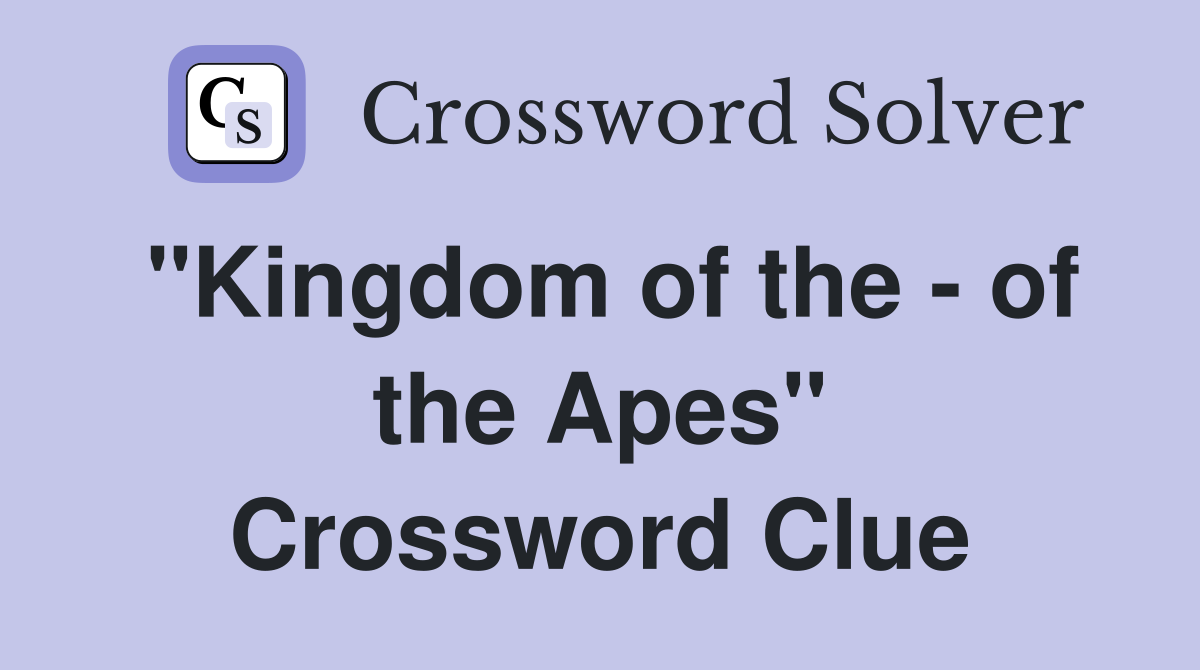"Kingdom of the - of the Apes" Crossword Clue
