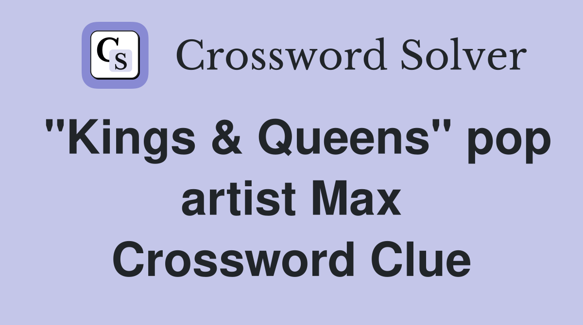"Kings & Queens" pop artist Max Crossword Clue