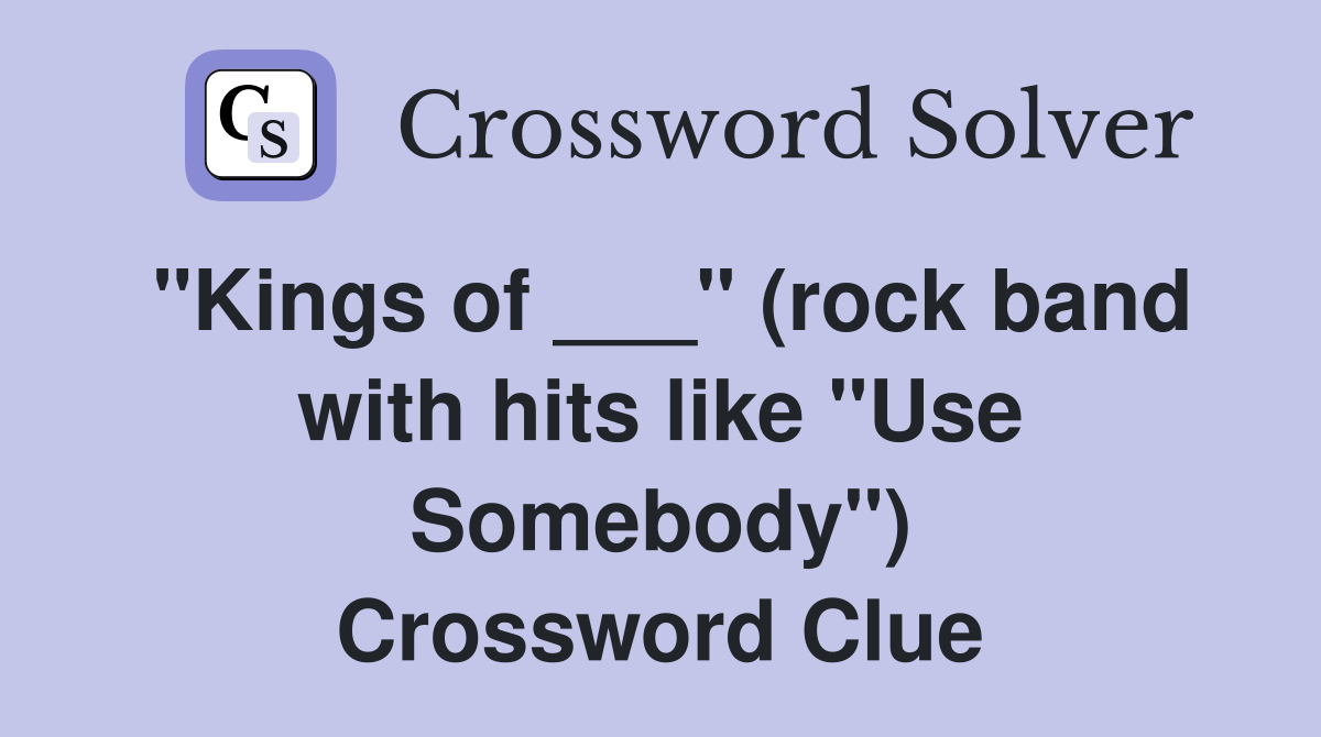 "Kings of ___" (rock band with hits like "Use Somebody") Crossword Clue