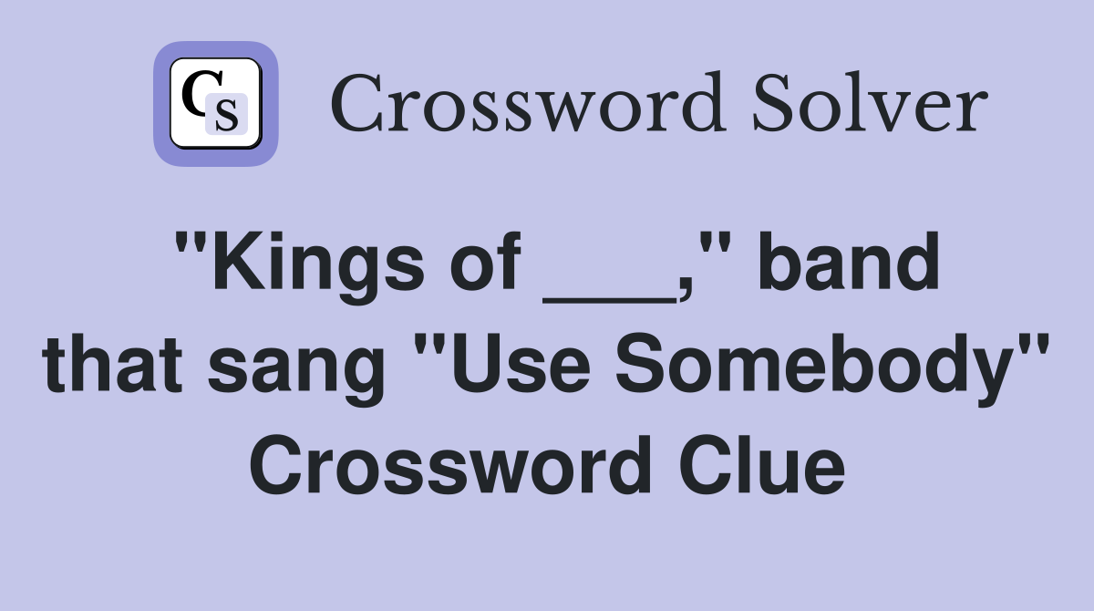 "Kings of ___," band that sang "Use Somebody" Crossword Clue