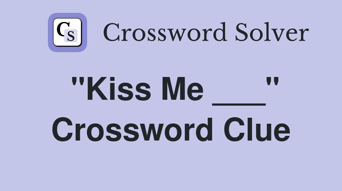 "Kiss Me ___" Crossword Clue