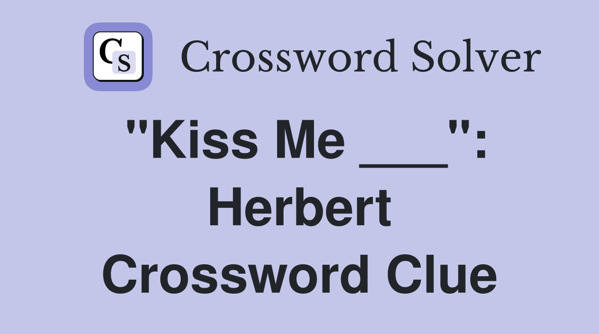 "Kiss Me ___": Herbert Crossword Clue