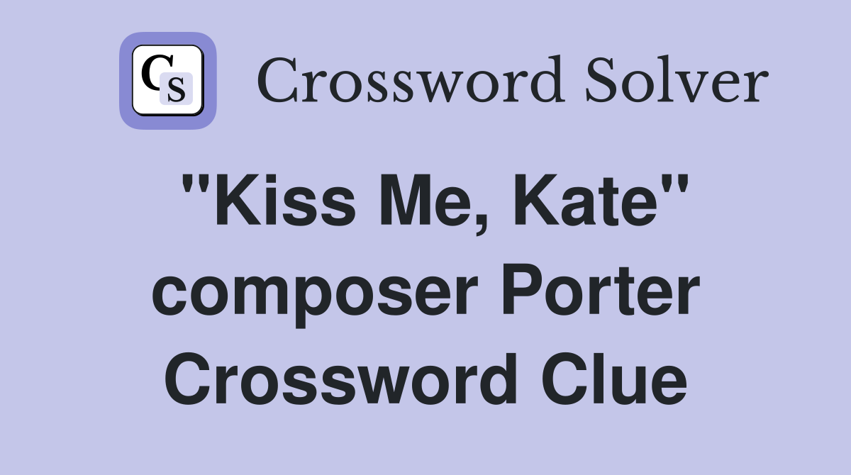 "Kiss Me, Kate" composer Porter Crossword Clue