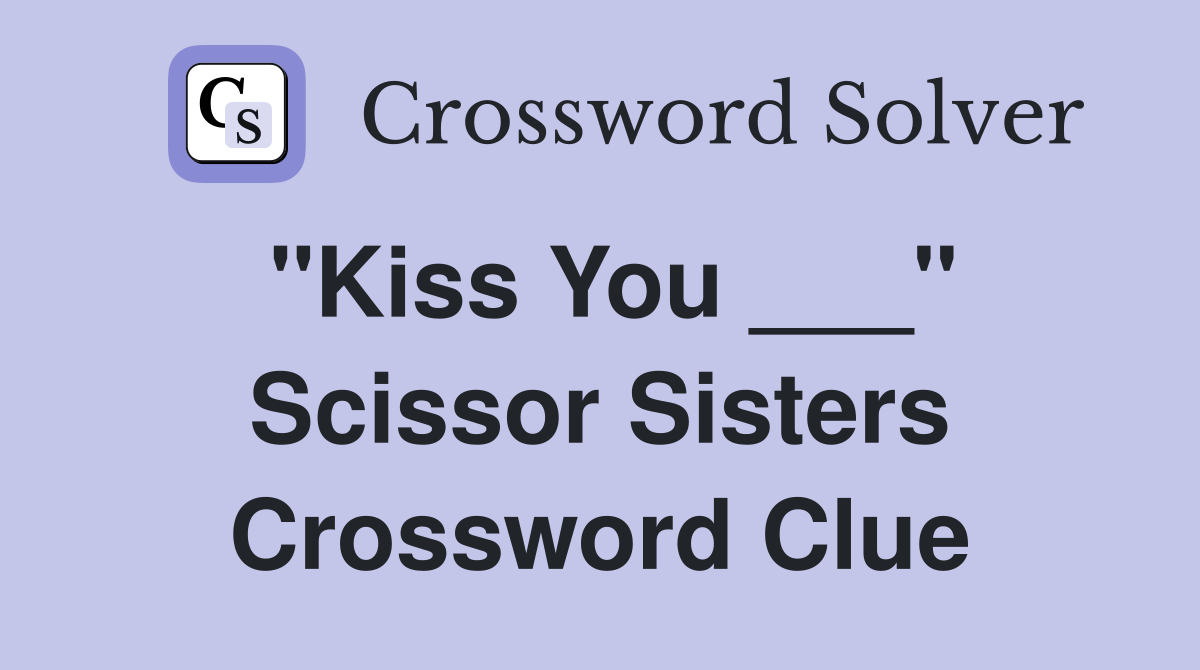 "Kiss You ___" Scissor Sisters Crossword Clue