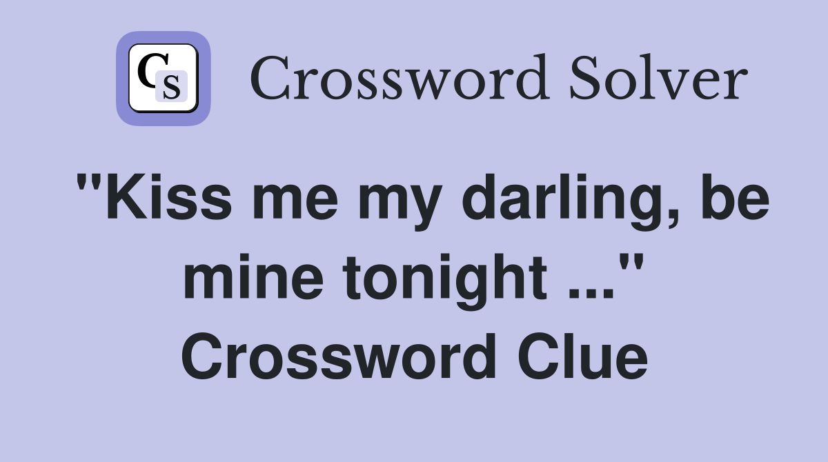 "Kiss me my darling, be mine tonight ..." Crossword Clue