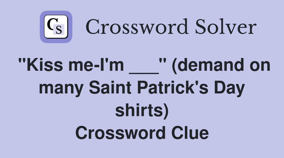 "Kiss me-I'm ___" (demand on many Saint Patrick's Day shirts) Crossword Clue
