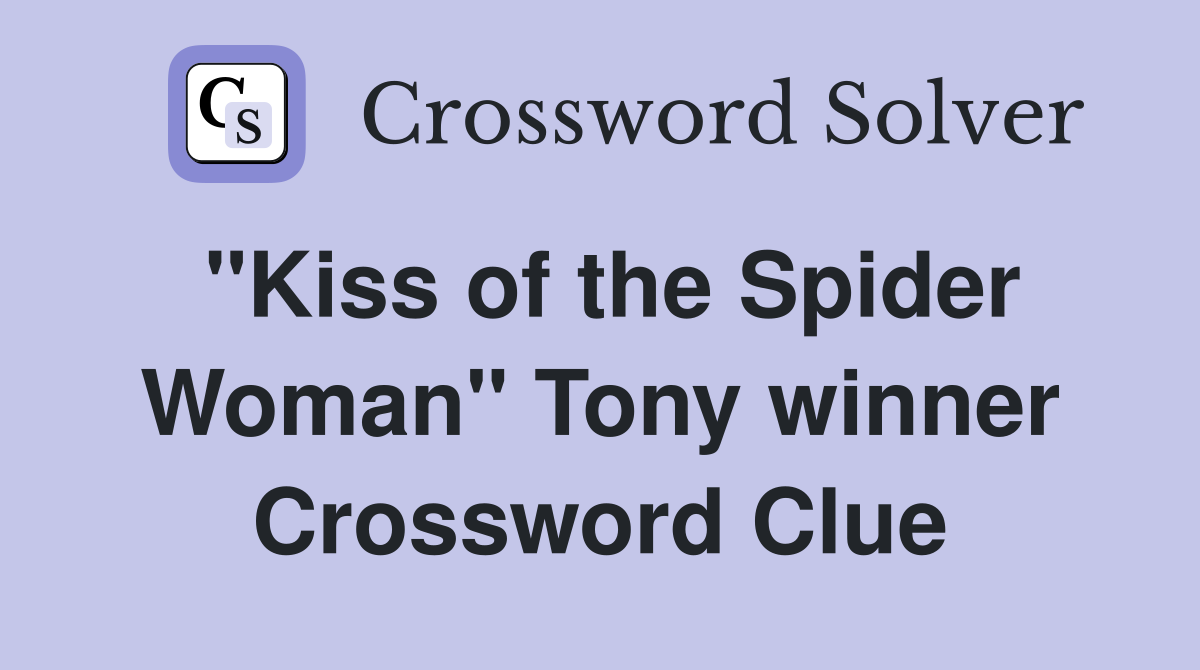 "Kiss of the Spider Woman" Tony winner Crossword Clue