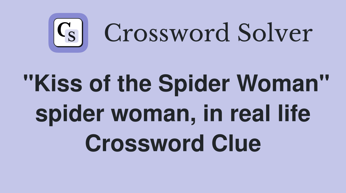 "Kiss of the Spider Woman" spider woman, in real life Crossword Clue