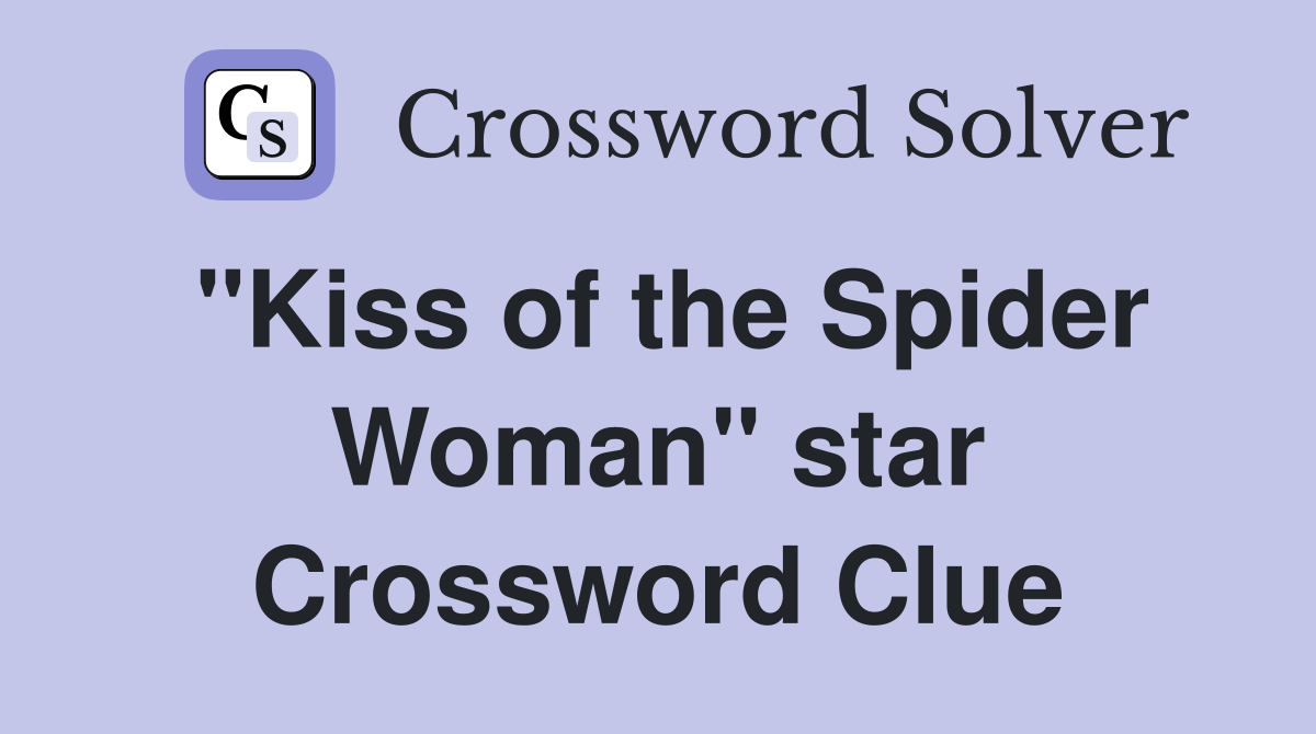 "Kiss of the Spider Woman" star Crossword Clue