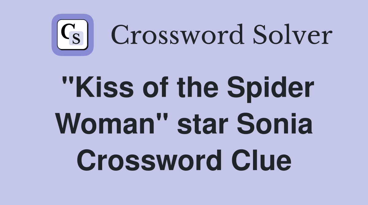 "Kiss of the Spider Woman" star Sonia Crossword Clue