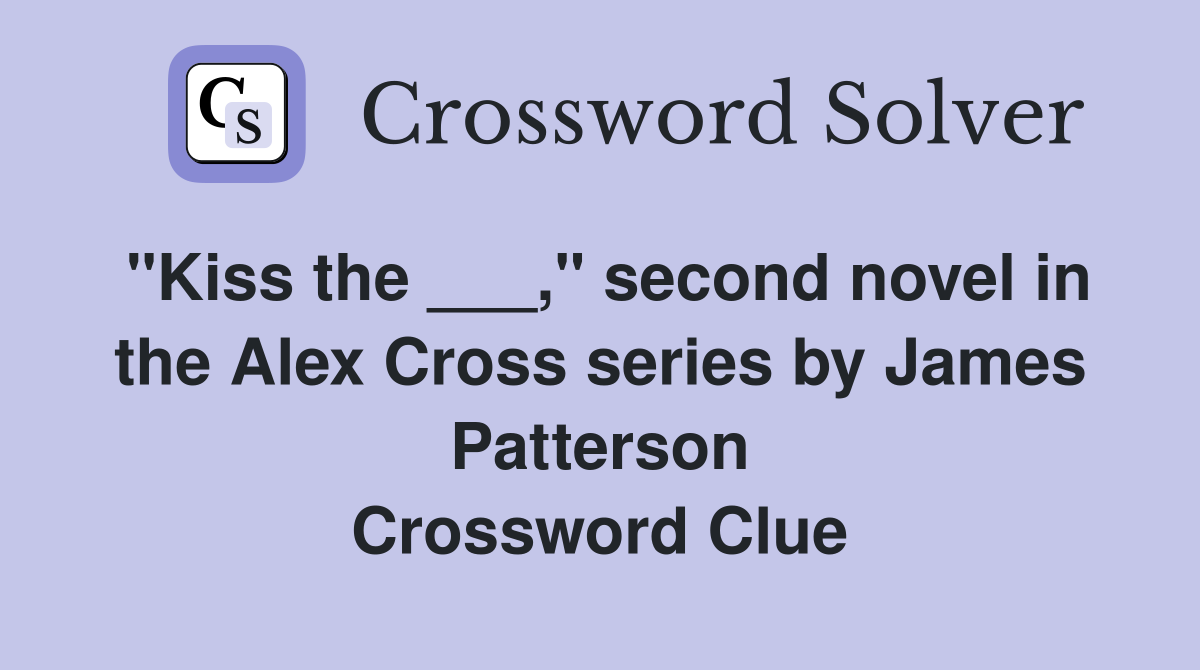 "Kiss the ___," second novel in the Alex Cross series by James Patterson Crossword Clue