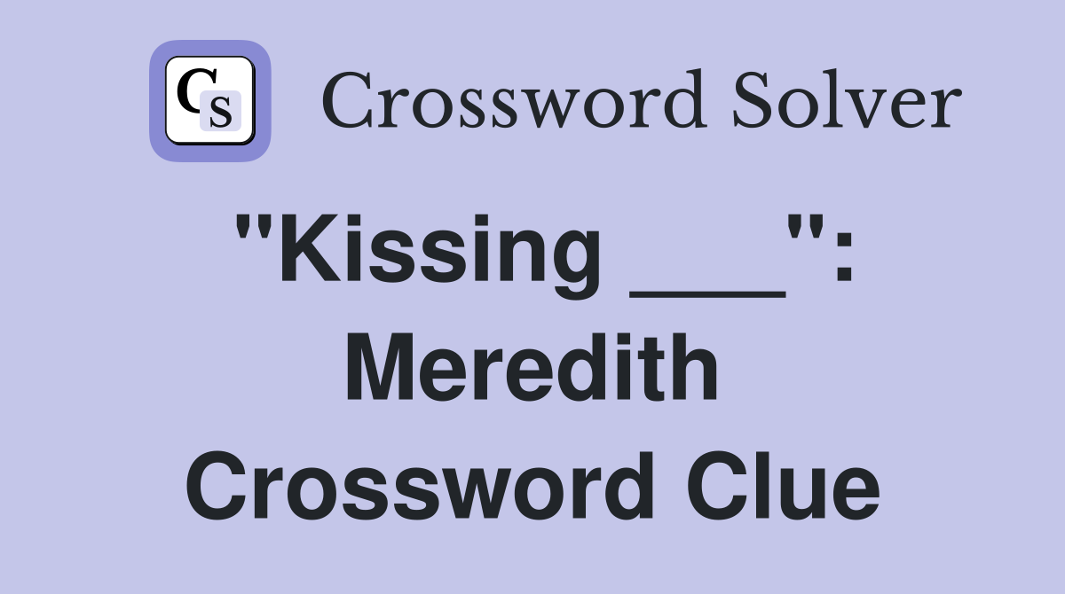 "Kissing ___": Meredith Crossword Clue