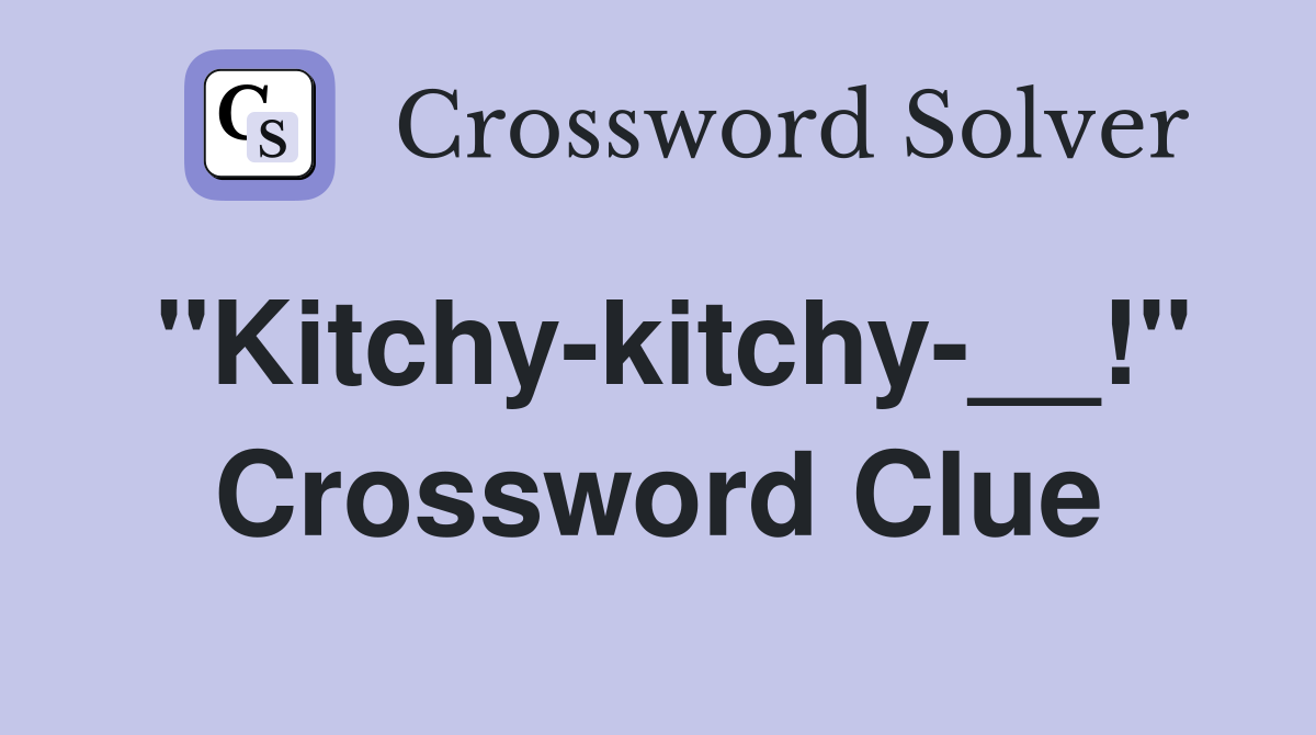 "Kitchy-kitchy-__!" Crossword Clue