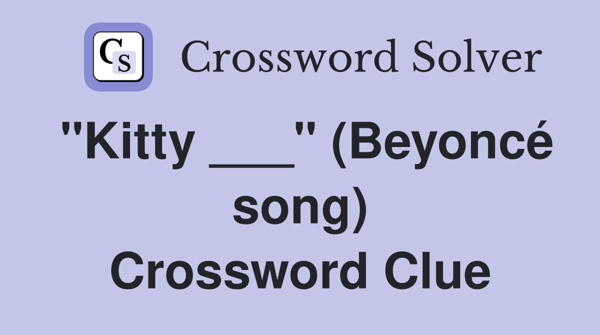 "Kitty ___" (Beyoncé song) Crossword Clue