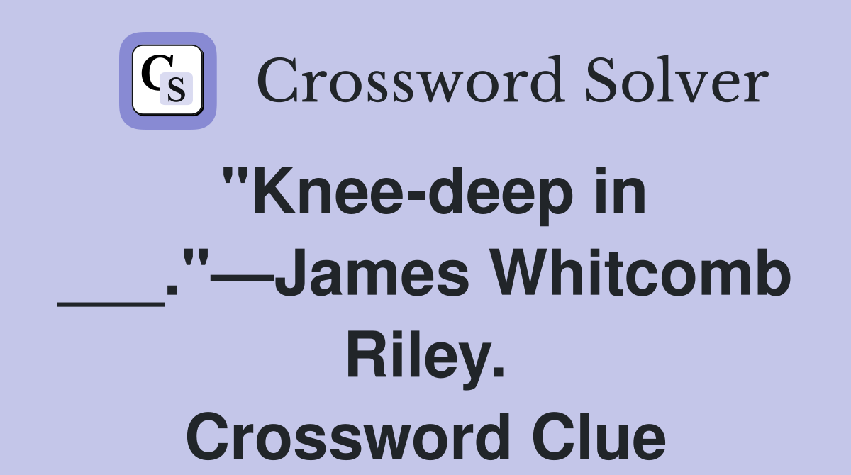"Knee-deep in ___."—James Whitcomb Riley. Crossword Clue